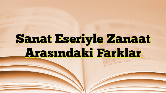 Sanat Eseriyle Zanaat Arasındaki Farklar