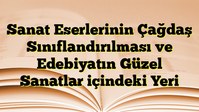 Sanat Eserlerinin Çağdaş Sınıflandırılması ve Edebiyatın Güzel Sanatlar içindeki Yeri