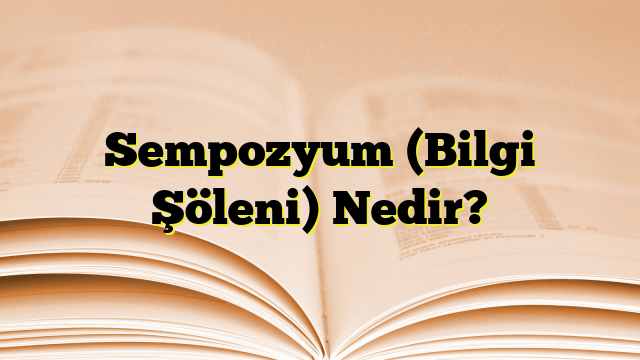 Sempozyum (Bilgi Şöleni) Nedir?