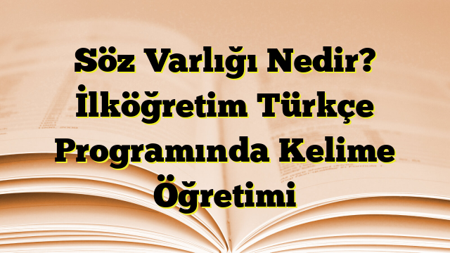 Söz Varlığı Nedir? İlköğretim Türkçe Programında Kelime Öğretimi