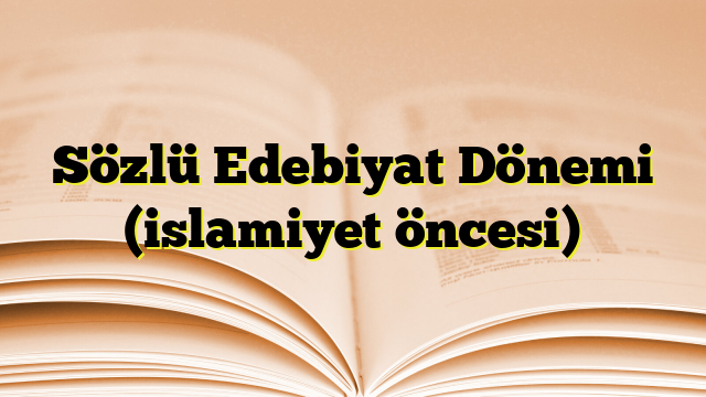 Sözlü Edebiyat Dönemi (islamiyet öncesi)