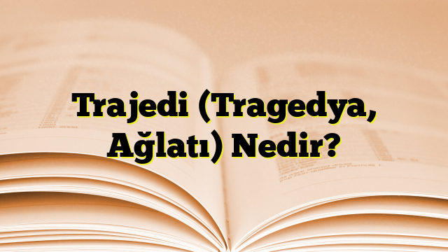 Trajedi (Tragedya, Ağlatı) Nedir?