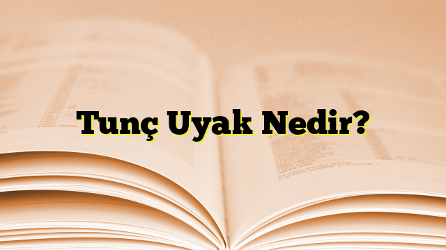 Tunç Uyak Nedir?