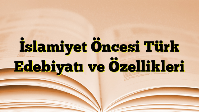 İslamiyet Öncesi Türk Edebiyatı ve Özellikleri