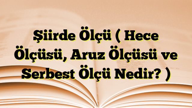 Şiirde Ölçü ( Hece Ölçüsü, Aruz Ölçüsü ve Serbest Ölçü Nedir? )