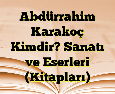 Abdürrahim Karakoç Kimdir? Sanatı ve Eserleri (Kitapları)