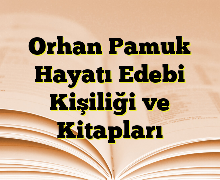Orhan Pamuk Hayatı Edebi Kişiliği ve Kitapları