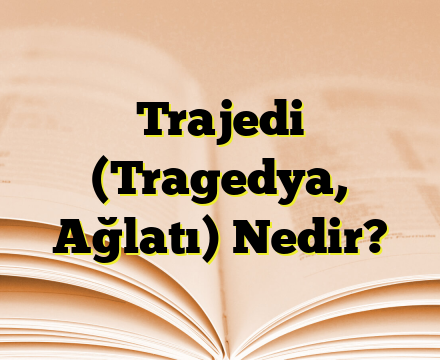 Trajedi (Tragedya, Ağlatı) Nedir?